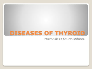 DISEASES OF THYROID
PREPARED BY FATIMA SUNDUS
 