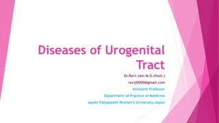 Diseases of Urogenital
Tract
Dr.Ravi Jain M.D.(Hom.)
ravij0000@gmail.com
Assistant Professor
Department of Practice of Medicine
Jayoti Vidyapeeth Women’s University,Jaipur
 