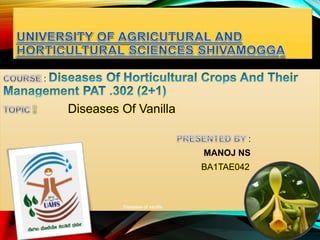 :
Diseases Of Vanilla
:
MANOJ NS
BA1TAE042
Diseases of vanilla
1
 