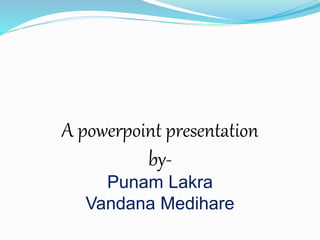 A powerpoint presentation
by-
Punam Lakra
Vandana Medihare
 