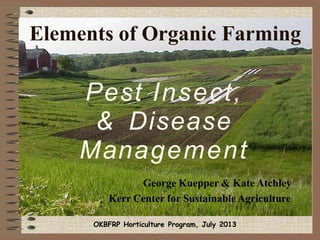 Elements of Organic Farming
Pest Insect,
& Disease
Management
George Kuepper & Kate Atchley
Kerr Center for Sustainable Agriculture
OKBFRP Horticulture Program, July 2013
 
