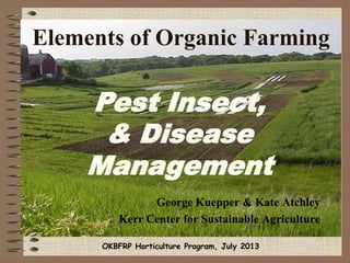 Elements of Organic Farming
George Kuepper & Kate Atchley
Kerr Center for Sustainable Agriculture
Pest Insect,
& Disease
Management
OKBFRP Horticulture Program, July 2013
 