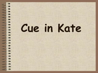 Cue in Kate
 