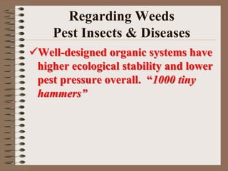 Regarding Weeds
Pest Insects & Diseases
Well-designed organic systems have
higher ecological stability and lower
pest pressure overall. “1000 tiny
hammers”
 