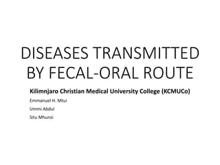 DISEASES TRANSMITTED
BY FECAL-ORAL ROUTE
Kilimnjaro Christian Medical University College (KCMUCo)
Emmanuel H. Mtui
Ummi Abdul
Situ Mhunzi
 