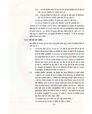 107
(vii) एक बार वै सीन बनाने के बाद जब तक स पूण वै सीन काम म नह ं आ
जाये, तब तक वै सीन का उपयोग करते रह ।
(viii) बनी हु ई वै सीन को हलाते रह । य द सुई को सह कार से नह ं लगाया
जाए तो उस थान पर थायी ज़ म होने का भय रहता है ।
(ix) बने हु ए वै सीन को जर म रखकर पुन: योग म नह ं लाये ।
(x) बचे हु ए वै सीन को अ छ कार ' ड पोज'' करने क कायवाह कर ।
आजकल देश म जो वै सीन ा त हो रह है, उसम नाइ ोजन के क टेनर क आव यकता
नह ं होती है । इस वै सीन को आयु के थम दन गदन पर सव यूटे नयस अथवा माँसपेशी
म लगाया जाता है । 0.2 म.ल . क खुराक त चूजा पया त होती है । इसे 2.8o
C पर
रखा जाता है । बाजार म यह 500 खुराक क पै कं ग म उपल ध है । 5 वष के बाद इसको
दुबारा लगाया जाना चा हए ।
9.5.2 रानी खेत रोग वे सीन
यह मु गय का भयंकर छू त का रोग है तथा इससे बचाव हेतु दो कार के वै सीन योग म
लाये जाते ह ।
(i) आर.डी.एफ. ेन (R.D.F.Strain or F.I) अंड से चूजे ा त होने से पूव यह
वै सीन उपल ध होना चा हये। इस वै सीन का “ भाव” या प ी म रोग से मुकाबला
करने क शि त (इ मु नट -Immunity) 10 स ताह तक रहती है तथा 48 घ टे
बाद इसका भाव शु हो जाता है । एक ए यूल (Ampoule) िजसम 100 खुराक
होती ह, उसे 15 एम.एल. नामल सेलाइन (Normal Saline) म अ छ कार
मलाकर ापर वारा एक-एक बूँद चूजे (एक दन क उ के ) क नाक या आंख
म डाल द । कभी-कभी एक बूंद आँख म और एक बूँद नाक म भी डाल जा सकती
है । आजकल इस वै सीन के घोल का े ( छड़काव) भी कया जाता है । ये चूज
के इ यूवेटर से नकलते ह कया जा सकता है ।
(ii) रानीखेत वै सीन -(R.D.M.) यह वै सीन बफ अथवा रे जरेटर म रखनी चा हये
। चूज म 6 से 8 स ताह क उ म रानीखेत रोग से बचाव हेतु यह वतीय ट का
लगा देना आव यक होता है । वै सीन घोल बनाने हेतु ए यूल तोड़कर पाउडर को
2-एम.एल. नॉमल सेलाइन एक याल म लेकर उसम मलाया जाता है तथा फर
ठंडा डि ट ड वाटर 98 एम.एल. डालकर अ छ कार मला कर वै सीन का घोल
तैयार कर लया जाता है । इसे थमस म रखना चा हये । इस घोल का 1 सीसी भाग
त प ी वचा के नीचे -सव यूटे नयस र त से लगाया जाता है । वै सीन
इं ाम कू लर र त से भी योग म लायी जा सकती है । इस वै सीन के बाद मुग
म आजीवन “इ मु नट ” (Immunity) आ जाती है । इस रोग के वै सीन लगाने
हेतु न न बात का यान रखना चा हए ।
(1) रानीखेत तथा अ य ट का एक साथ नह ं लगाना चा हए ।
(2) स ताह क उ से कम के प य म ट का न लगाय ।
 