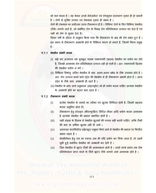 111
को कम करना है । यह के वल अ छे मेनेजमे ट एवं रोगमु त वातावरण वारा ह हो सकती
है । रोग से मुि त उपचार एवं रोकथाम वारा ह संभव है ।
रोग क रोकथाम का सव तम उपाय ट काकरण ह है । व श ट रोग के लए व श ट वे सीन
(ट के ) लगाये जाते है, जो संबं धत रोग के व रोग तरोधकता उ प न कर देता है एवं
प ी को रोग से सुर ा देता है।
वगत वष के दौरान ये अनुभव कया गया क ट काकरण के बाद भी रोग कट हु ए है ।
इस कार से ट काकरण अ भावी होने के व भ न कारण हो सकते ह, िजनम न न मुख
है:-
9.7.1 वे सीन संबंधी कारक
(i) कई बार अ ानता वश कु कु ट पालक ए सपायर (खराब) वे सीन का योग कर लेते
है, िजससे आव यक रोग तरोधकता उ प न नह ं हो पाती है । अत: ए सपायर दनांक
क वे सीन योग न कर ।
(ii) व भ न वषाणु ज नत वे सीन म ाय: अलग-अलग भेद के ट के उपल ध होते है ।
अत: रोग उ प न करने वाले ेन क वे सीन से ह ट काकरण भावी होता है । अ य
ेन के ट के ाय: अ भावी ह रहते है ।
(iii) वे सीन के साथ आये तनुकारक (डाइ यूवट) को ह योग करना चा हए अ यथा वे सीन
के अ भावी होने का खतरा बना रहता है ।
9.7.2 ट काकरण संबंधी कारक
(i) येक वे सीन के लगाने का तर का एवं खुराक नि चत होती है, िजसम बदलाव
करना अनु चत होता है।
(ii) ट काकरण हेतु टेराइल (क टाणुर हत) स रंज नीडल आ द योग करना आव यक
है अ यथा वे सीन क मता भा वत होती है ।
(iii) प ी सं या के हसाब से वे सीन खुराक क गणना सह करनी चा हए, ता क ट क
क कम या अ धक खुराक नह ं द जाव ।
(iv) अ व छ/ कं टा मनेटेड डाई यूटर यु त कये जाने से वे सीन क मता पर वपर त
भाव पड़ता है ।
(v) वे सीनेशन हेतु नल का व छ जल भी य द योग कर लया जाता है, तो उसम
घुल हु ई लोर न वे सीन को अ भावी कर देती है ।
(vi) िजन वे सीन म बू टर ट क क आव यकता होती है । उनसे ल बे समय तक रोक
तरोधकता ा त करने के लये बू टर ट के लगाये जाने आव यक होते है ।
 