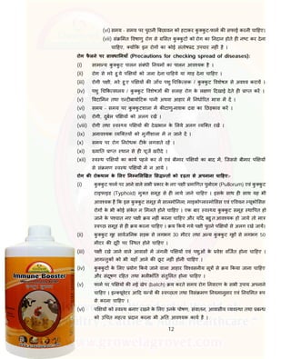 12
(vi) समय - समय पर पुरानी बछावन को हटाकर कु कु ट-फाम क सफाई करनी चा हए।
(vii) सं मत वषाणु रोग से सत कु कु ट को रोग का नदान होते ह न ट कर देना
चा हए, य क इन रोग का कोई संतोष द उपचार नह ं है ।
रोग फै लने पर सावधा नयाँ (Precautions for checking spread of diseases):
(i) सामा य कु कु ट पालन संबंधी नयम का पालन आव यक है ।
(ii) रोग से मरे हु ये प य को जला देना चा हये या गाड़ देना चा हए ।
(iii) रोगी प ी, मरे हु ए प य क जाँच पशु च क सक / कु कु ट वशेष से अव य कराय ।
(iv) पशु च क सालय / कु कु ट वशेष क सलाह रोग के ल ण दखाई देते ह ा त कर ।
(v) वटा मन तथा ए ट बायो टक पानी अथवा आहार म नधा रत मा ा म द ।
(vi) समय - समय पर कु कु टशाला म क टाणु-नाशक दवा का छड़काव कर ।
(vii) रोगी, दुबल प य को अलग रख ।
(viii) रोगी तथा व य प य क देखभाल के लये अलग यि त रख ।
(ix) अनाव यक यि तय को मुग शाला म न जाने द ।
(x) समय पर रोग नरोधक ट के लगवाते रह ।
(xi) या त ा त थान से ह चूज खर दे ।
(xii) व थ प य का काय पहले कर ल एवं बीमार प य का बाद म, िजससे बीमार प य
से सं मण व थ प य म न आये ।
रोग क रोकथाम के लए न न ल खत स ा त को ढ़ता से अपनाना चा हए:-
(i) कु कु ट फाम पर आने वाले सभी कार के नए प ी मा णत पुलोरम (Pullorum) एवं कु कु ट
टाइफाइड (Typhoid) मु त समूह से ह लाये जाने चा हए । इसके साथ ह साथ यह भी
आव यक है क इस कु कु ट समूह म सालमो नला, माइको ला मो सस एवं ए वयन यूको सस
रोग के भी कोई संके त न मलते होने चा हए । एक बार व य कु कु ट समूह था पत हो
जाने के प चात नए प ी य नह ं करना चा हए और य द बहु त आव यक हो जाये तो मा
व छ समूह से ह य करना चा हए । य कये गये प ी पुराने प य से अलग रखे जाय।
(ii) कु कु ट गृह सावज नक सड़क से लगभग 30 मीटर तथा अ य कु कु ट गृह से लगभग 50
मीटर क दूर पर ि थत होने चा हए ।
(iii) प ी रखे जाने वाले आवास म जंगल प य एवं पशुओं के वेश विजत होना चा हए ।
आग तुक को भी यहाँ आने क छू ट नह ं होनी चा हए ।
(iv) कु कु ट के लए योग कये जाने वाला आहार व वसनीय सू से य कया जाना चा हए
और संदूषण र हत तथा भल भाँ त संतु लत होना चा हए ।
(v) फाम पर प य क नई खेप (batch) य करते समय रोग नवारण के सभी उपाय अपनाने
चा हए । इ यूवेटर आ द य क व छता तथा वसं मण नयमानुसार एवं नय मत प
से करना चा हए ।
(vi) प य को व थ बनाए रखने के लए उनके पोषण, संवातन, आवासीय यव था तथा ब ध
को उ चत मह व दान करना भी अ त आव यक काय है ।
 