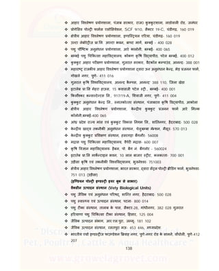 138
 आहार व लेषण योगशाला, पंजाब सरकार, राज0 कु कु टशाला, लाडोवाल रोड, जलंधर
 ोगे सव पो फामस एसो सयेशन, SCF 9/10, सै टर 19-C, चंडीगढ़, 160 019
 े ीय आहार व लेषण योगशाला, इ डि यल ए रया, चंडीगढ़- 160 019
 उ टा लेबोरे ज ा. ल. आ टा भवन, बापट माग, ब बई – 400 028
 पशु पौि टक अनुसंधान योगशाला, आरे कालोनी, ब बई- 400 065
 ब बई पशु च क सा महा व यालय, क कण कृ ष व यापीठ, परेल ब बई, 400 012
 कु कु ट आहार पर ण योगशाला, गुजरात सरकार, वैटकॉल क पाउंड, आन द- 388 001
 महारा राजक य आहार व लेषण योगशाला वारा ऊन अनुसंधान के , भेड़ जनन फाम,
गोखले नगर, पुणे- 411 016
 गुजरात कृ ष व व व यालय, आन द कै पस, आन द’ 388 110, िजला खेडा
 इटालेब ा. ल मेहरा हाऊस, 15 कवासजी पटेल ., ब बई- 400 001
 कल कर क स टे टस ल., 917/19-A, शवाजी नगर, पुणे- 411 004
 कु कु ट अनुसंधान के ल., नातको तर सं थान, पंजाबराव कृ ष व यापीठ, आकोला
 े ीय आहार व लेषण योगशाला, के य कु कु ट जनन फाम आरे म क
कॉलोनी,ब बई-400 065
 आं देश रा य मांस एवं कु कु ट वकास नगम ल., शां तनगर, हैदराबाद- 500 028
 के य खा य तकनीक अनुसंधान सं थान, चेलुब बा मे शन, मैसूर- 570 013
 के य कु कु ट श ण सं थान, हसरग ा बगलौर- 56008
 म ास पशु च क सा महा व यालय, वैपेर म ास- 600 007
 कृ ष व ान महा व यालय- हैबल, पो. बैग नं. बगलोर - 560024
 इटातेब ा. ल माक टाइल भवन, 10 लाल बाजार ट, कलक ता- 700 001
 उड़ीसा कृ ष एवं तकनीक व व व यालय, भुवने वर- 751003
 े ीय आहार व लेषण योगशाला, भारत सरकार, वारा स ल पो ी डंग फाम, भुवने वर-
751 013 (उड़ीसा)
(इि डयन पो इ ड इयर बुक से साभार)
वै सीन उ पादन सं थान (Vety Biological Units)
 पशु जै वक एवं अनुसंधान प रष , शाि त नगर, हैदराबाद- 500 028
 पशु वा य एवं उ पादन सं थान, पटना- 800 014
 पशु ट का सं थान, तालाब के पास, सै टर-28, गांधीनगर, 382 028 गुजरात
 ह रयाणा पशु च क सा ट का सं थान, हसार, 125 004
 जै वक उ पादन संभाग, आर.एस.पुरा, ज मू- 181 102
 जै वक उ पादन सं थान, रसतपुरा मऊ- 453 446, म य देश
 भारतीय ए ो इ ड ज फाउ डेशन याह नगर, पुणे-नगर रोड के सामने, वाँघोल , पुणे-412
207
 