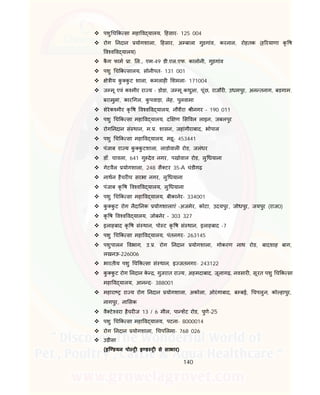 140
 पशु च क सा महा व यालय, हसार- 125 004
 रोग नदान योगशाला, हसार, अ बाला गुडगांव, करनाल, रोहतक (ह रयाणा कृ ष
व व व यालय)
 कै ग फाम ा. ल., एम-49 डी.एल.एफ. कालोनी, गुडगांव
 पशु च क सालय, सोनीपत- 131 001
 े ीय कु कु ट शाला, कमलाह शमला- 171004
 ज मू एवं क मीर रा य - डोडा, ज मू कथुआ, पूंछ, राजौर , उधमपुर, अन तनाग, बडगाम.
बरामुला, कार गल, कु पवाड़ा, लेह, पुलवामा
 शेरेक मीर कृ ष व व व यालय, नौशैरा ीनगर – 190 011
 पशु च क सा महा व यालय, द ण स वल लाइन, जबलपुर
 रोग नदान सं थान, म. . शासन, जहांगीराबाद, भोपाल
 पशु च क सा महा व यालय, महू- 453441
 पंजाब रा य कु कु टशाला, लाडोवाल रोड, जलंधर
 डॉ. चावला, 641 गु देव नगर, पखोवाल रोड, लु धयाना
 गेटवैल योगशाला, 248 सै टर 35-A चंडीगढ़
 नाथन हैचर च सरभा नगर, लु धयाना
 पंजाब कृ ष व व व यालय, लु धयाना
 पशु च क सा महा व यालय, बीकानेर- 334001
 कु कु ट रोग नैदा नक योगशालाएं -अजमेर, कोटा, उदयपुर, जोधपुर, जयपुर (राज0)
 कृ ष व व व यालय, जोबनेर – 303 327
 इलाहबाद कृ ष सं थान, पो ट कृ ष सं थान, इलाहबाद -7
 पशु च क सा महा व यालय, पंतनगर- 263145
 पशुपालन वभाग, उ. . रोग नदान योगशाला, गोकरण नाथ रोड, बादशाह बाग,
लखनऊ-226006
 भारतीय पशु च क सा सं थान, इ जतनगर- 243122
 कु कु ट रोग नदान के , गुजरात रा य, अहमदाबाद, जूनागढ़, नवसार , सूरत पशु च क सा
महा व यालय, आन द- 388001
 महारा रा य रोग नदान योगशाला, अकोला, ओरंगाबाद, ब बई, चपलुन, को हापुर,
नागपुर, ना सक
 वै टे वरा हैचर ज 13 / 6 मील, पा शट रोड, पुणे-25
 पशु च क सा महा व यालय, पटना- 8000014
 रोग नदान योगशाला, चप लमा- 768 026
 उड़ीसा
(इि डयन पो इ ड से साभार)
 