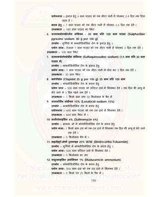 150
योगमा ा :- इलाज हेतु 4 ाम पाउडर को एक ल टर पानी म घोलकर 2-4 दन तक दया
जाता है ।
बचाव हेतु :- 1 ाम पाउडर को एक ल टर पानी म घोलकर 2-4 दन तक देव ।
उपल धता :- 100 ाम पाउडर का पैके ट
6. स फा लोरपाईरेजीन सो डयम - 30 ाम त 100 ाम पाउडर (Sulphachlor
pyrazine sodium 30 g per 100 g)
उपयोग - मु गय म का सी डयो सस रोग के इलाज हेतु ।
योग मा ा:- रोजाना 1 ाम पाउडर को एक ल टर पानी म घोलकर 3 दन तक देव ।
उपल धता :- 100 ाम पैके ट
7. स फा योनो सेल न सो डयम (Sulfaquinoxaline sodium) (7.5 ाम त 30 ाम
पाउडर म)
उपयोग :- का सी डयो सस रोग के इलाज हेतु
योग मा ा:- 1 ाम पाउडर को एक ल टर पानी म घोल कर 3 दन तक देव ।
उपल धता - 30 ाम पैके ट
8. लोपीडोल (Clopidol 25 g per 100 g) 25 ाम त 100 ाम
उपयोग :- को सी डयो सस रोग के बचाव हेतु
योग मा ा :- 500 ाम पाउडर को तटन दाने म मलाकर देवे । एक दन क आयु से
बेचे जाने से 3 दन पहले तक देव ।
उपल धता :- 1 कलो ाम तथा 50 कलो ाम के बैग म
9. लासालो सड सोडीयम 15% (Lasalocid sodium 15%)
उपयोग :- का सी डयो सस रोग से बचाव हेतु
योगमा ा :- 600 ाम पाउडर को एक टन दाने म मलाकर देवे ।
उपल धता :- 600 ाम पैके ट म ।
10. साल नोमाइ सन 6% (Salinomycin 6%)
उपयोग :- ायलर ओ म को सी डयो सस रोग के बचाव हेतु
योग मा ा:- 1 कलो ाम दवा को एक टन दाने म मलाकर एक दन क आयु से बेचे जाने
तक देव ।
उपल धता :- 5 कलो ाम बैग म ।
11. डाइनोइ ो-ओथ टूलामाइड 25% W/W (Dinitro-ortho-Toluamide)
उपयोग :- मु गय म को सी डयो सस रोग के बचाव हेतु ।
योग मा ा:- 500 ाम तटन दाने म मलाकर देवे ।
उपल धता :- 5 कलो ाम का जार
12. मादुरामाइ सन अमो नयम 1% (Maduramicin ammonium)
उपयोग :- को सी डयो सस रोग के बचाव हेतु
योग मा ा:- 500 ाम दवा को एक टन दाने म मलाकर देव ।
उपल धता :- 5 कलो एवं 25 कलो के पैक म ।
 