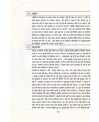 156
13.0 उ े य :
प य म वातावरण का भाव परो एवं अपरो , दोन ह कार से पड़ता है । शर र पर
सीधा भाव वातावरण के ताप म, काश, वषा आ द का पड़ता है और अपरो प से
दाना-पानी आ द के खराब बंधन से पानी एवं दाने क उपल धता गम म घट जाती है, वह ं
इसका उपयोग भी प ी समु चत प से नह ं कर पाता है । व भ मौसमी भाव के कारण
उ पादन एवं उ पादन मता, दोन ह कम हो जाते ह । अत: यह आव यक है क प य
पर पड़ने वाले इन मौसमी भाव , उनसे जुड़े रोग एवं पड़ने वाले वपर त भाव एवं शार रक
याओं का व तृत अ ययन कर लया जावे, ता क ा त होने वाले हा नकारक प रणाम
को समय रहते ठ क कर लया जावे, साथ ह पूवानुमान आधा रत वशेष बचाव एवं रोकथाम
के ब ध पूण कये जा सके । इसी उ े य को इस ईकाई म सि म लत कर कु कु टपालक
को वै ा नक जानका रयाँ उपल ध कराई गई है ।
13.1 तावना :
कृ त ने ा णय के लए कु छ नयम बना रखे है । जैसे ह ाणी कृ त के वपर त आचरण
करता है, अथवा उनके नयम का उ लघंन करता है, वह बीमार हो जाता है । पशु-प ी भी
कृ त के इ ह ं नयम से नद शत होते ह । आव यकता यह है क इन नयम का ठ क
से पालन कया जावे, तो ाणी व थ रहते ह । अगर कु कु ट पालक पहले से सजग रहे,
समय-समय पर ज रत के मुता बक औष ध एवं ट के लगवाते रहे तो यह सब बात उन नयम
को पुन: था पत करने म सहायक होती है । िजससे प ी वापस त द त हो जाते ह और
िज दगी बगैर बीमार के बताने लगते है
रोकथाम के साधन पर, जैसे - सफाई, रोशनी, हवा, पानी, दाना, गम , सद का यान रखते
रहे तो रोग भी नह ं होगा, िजससे आ थक हत तो होगा ह , परेशा नय से भी बचा जा सके गा
। कु कु ट पालक को चा हए क वह रोज सुबह कु कु ट शाला म वेश कर तो अपनी ि ट
सब कु कु ट पर डालकर यह जानने क को शश कर क उनके यहाँ कोई कु कु ट रोगी तो
नह ं है । कु कु ट म सामा य रोग इन कारण से बहु तायत से होते ह, िजनम (1) मौसम के
बदलते व त पर सद , गम के एकदम कम या यादा होने क वजह से, (2) खाने म कसी
त व क कमी से खास तौर से वटा म स व ख नज पदाथ क कमी, (3) छू त क बीमा रयाँ,
जो रोगी प ी के छू ने अथवा सीधे स पक म आने क वजह से होती है । सामा यत: मौसमी
रोग से भा वत रोगी प ी के व भ न द शत ल ण को अगर यान म रखा जावे तो बीमार
प ी को पहचानने म भूल नह ं होगी । ल य म रोगी मुग या ब चे का झु ड से अलग बैठना,
सु त मालूम होना, साँस लेने म क ठनाई आना व प ी का मैला दखाई देना मुख है, जो
चमक व य प ी के पर म दखाई देती है, वह रोगी प ी के पर म नह ं होती है तथा
रोगी प ी के साँस के साथ घर-घर क आवाज आती है । वह पकड़ते व त दूर भागने क
को शश नह ं करेगा । कलंगी सकु ड़ी हु ई या मुरझाई हु ई नीले से रंग क दखलाई देगी ।
 