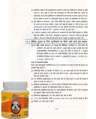 177
(iv) अ धकतर सं मण एक कु कु टशाला से दूसरे म आने वाले यि तय के मा यम से वेश
करते ह । अत: बाहर से आने वाले आग तुक का वेश पूण नषेध रहे, वाहन का
आवागमन ना हो तथा मुग शाला के कायकता ह साफ-सफाई का यान रखते हु ए Foot
Bath ( वेश के थान पर जीवाणुरोधी घोल) का योग कर मुग शाला म वेश कर ।
(v) मृत प य का न तारण, शी उ चत व ध जैसे जलाना, गाड़ना अथवा इन सनेरेटर
का योग कर ह करना चा हये । गाड़ने वाले ग ढे क गहराई 2-3 फ ट से कम ना हो
अ यथा कु ते व अ य पशु उसे नकाल कर पुन: सं मण का कारण बन सकते ह । ग ढे
म नमक का योग भी कर । आसपास के थान पर चूना डाले ।
(vi) वा य कायकता अथवा मुग शाला के कायकता भी वंय कसी सं मण से सत
नह ं होने चा हए । उ ह ट .बी., टायफाइड (Typhoid), Enteritis जैसे रोग नह ं होने
चा हए । साथ ह कायकता काय करते समय गमबूट व द ताने का योग कर ।
14.3 जै वक सुर ा के लए मुग फाम पर कये जाने वाले पूव ब ध
14.3.1 क ट पतंग (Insect & Pest) का नयं ण:- मुग फाम पर क ट-पतंग क
उपि थ त, रोग होने क गारंट होती है । इनके वेश से र त परजीवी रोग जैसे
पाईरोक टो सस कॉ सी डयो सस व अ य रोग तेजी से पनपते है । उपयु त
क टनाशक औष ध का चयन एवं उनक नधा रत मा ा का योग कर इन वे टर
परजी वय से नजात पाई जा सकती है । उदाहरणाथ Cythion – 8-16ml/ Lit.
9 Water- े के प म
List of Disinfectants
न न सभी जीवाणुरोधी औष धयाँ Bird Flu के रोकथाम एवं बचाव के लए भी कारगर एवं
उपयोगी स होती है ।
(a) रे ट फाइड ि ट या सेवलोन या डटोल (1%) का योग हाथ एवं पैर क सफाई के
योग म लाया जाता है । यह घोल फाम वकर के साथ - साथ आग तुक के योग के
लए भी उपयोगी रहेगा ।
(b) 2% सो डयम हाइ ो साइड का घोल मुग फाम के वेश वार पर जूत क सफाई के
योग म लाया जा सकता है ।
(c) सो डयम हाइपो लोराइट 2% घोल के योग से नकलने वाल लोर न (Active) वारा
मुग शाला के औजार को जीवाणुर हत कया जा सकता है ।
(d) वाटरनर अमो नया क पाउ ड 4% घोल मुग शाला क द वार , छत , फश एवं औजार
का सं मण र हत करने के लए पया त है ।
(e) कै ि शयम हाइ ो साइड 3% घोल द वार और फश के लये
(f) 2.2% घोल सो लक ए सड (Cresolic Acid 2.2% sol) फश क सफाई के लए
(g) फ नोल 2% घोल फश के लए
 