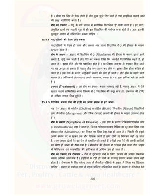 205
ह । ीवा एवं सर म ऐंठन होती ह और कु छ चूजे गर जाते ह तथा साइ कल चलाई जाने
क तरह ग त व ध करते ह ।
रोग का उपचार :- गेहू ं के जम आइल म सवा धक वटा मन “ई'' पायी जाती है । हरे चार ,
अंकु रत दाल एवं मछल चुरा म भी इस वटा मन क पया त मा ा होती है । अत: इसक
कु कु ट आहार म सि म लत करना चा हए ।
15.4.4 पादांगु लय क ऐंठन और लकवा
पादांगु लय म ऐंठन हो जाना और लकवा मार जाना वटा मन बी-2 क ह नता के कारण
उ प न होता है ।
रोग के ल ण :- आहार म वटा मन बी-2 (Riboflavin) क ह नता के कारण द त आने
लगते ह, वृ क जाती है और पैर का लकवा िजसे क “क डट पैरा ल सस कहते है, हो
जाता है । इससे टाँगे और पैर भा वत होते ह । ारि भक अव था म उपचार कए जाने
पर यह अ छा हो सकता है, पर तु ती प धारण कर लेने पर इसका ठ क होना क ठन हो
जाता है । इस रोग के कारण अंगु लयाँ अ दर क ओर हो जाती है और हाँक के सहारे प ी
चलता है । ति काऐं (Nerves) अपने सामा य, यास से 4-5 गुना अ धक बड़ी हो जाती
है ।
उपचार (Treatment) :- इस रोग का उपचार करना लाभ द नह ं है, पर तु आहार म ऐसे
खा य पदाथ सि म लत करना िजनम बी-2 वटा मन क चूर मा ा हो, रोकथाम क ि ट
से अ धक सफल स हु ई है ।
15.4.5 पैरो सस अथवा टांग क ह डी का अपने थान से हट जाना
यह रोग आहार म कोल न (Choline) बायोट न (Biotin) नयासीन (Niasin) वटा मन
तथा मगनीज (Manganese) और िजंक (ज ता) लवण क ह नता के कारण उ प न होता
ह ।
रोग के ल ण (Symptoms of Disease) :- इस रोग के कारण ट बयोमेटाटासल जोड
(Tibiomatatarsal) बड़ा हो जाता है, िजसके प रणाम व प ट बया का दूर वाला सरा तथा
मेटाटारसीस (Matatarsus) का नकट का सरा टेड़ा-मेढ़ा हो जाता है । पंडल क ह डी
अपने थान पर न रहकर एक और खसक जाती है तथा टाँग पर नयं ण नह ं रह पाता
है । एक अथवा दोन पैर इस रोग से भा वत हो सकते ह । पँख तथा पैर क ल बी ह डय
का छोटा हो जाना भी देखा गया है । मगनीज क ह नता रो उ प न होने वाला रोग आहार
म कै ि शयम एवं फा फो रस क अ धकता से अ धक उ हो जाता है ।
रोग का उपचार एवं रोकथाम :- रोग से छु टकारा पाने के लए, उपचार क अपे ा रोकथाम
करना अ धक आव यक है । ह डय के टेढ़ हो जाने के प चात् उपचार करना संभव नह ं
होता है । रोकथाम के लए यथे ट मा ा म मगनीज प य के आहार म मला कर खलाना
चा हए । आहार म पया त मा ा म राइस पॉ लश सि म लत करने से अलग से मगनीज देने
 