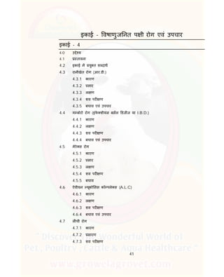 41
इकाई - वषाणुज नत प ी रोग एवं उपचार
इकाई - 4
4.0 उ े य
4.1 तावना
4.2 इकाई म यु त श दाथ
4.3 रानीखेत रोग (आर.डी.)
4.3.1 कारण
4.3.2 सार
4.3.3 ल ण
4.3.4 शव पर ण
4.3.5 बचाव एवं उपचार
4.4 ग बोरो रोग (इंफे शीयस बसल डजीज या I.B.D.)
4.4.1 कारण
4.4.2 ल ण
4.4.3 शव पर ण
4.4.4 बचाव एवं उपचार
4.5 मेरे स रोग
4.5.1 कारण
4.5.2 सार
4.5.3 ल ण
4.5.4 शव पर ण
4.5.5 बचाव
4.6 ऐवीयन यूको सस कॉ पले स (A.L.C)
4.6.1 कारण
4.6.2 ल ण
4.6.3 शव पर ण
4.6.4 बचाव एवं उपचार
4.7 ल ची रोग
4.7.1 कारण
4.7.2 सारण
4.7.3 शव पर ण
 