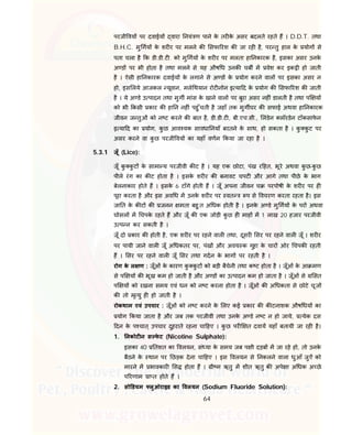 64
परजी वय पर दवाईय वारा नयं ण पाने के तर के असर बदलते रहते ह । D.D.T. तथा
B.H.C. मु गय के शर र पर मलने क सफा रश क जा रह है, पर तु हाल के योग से
पता चला है क डी.डी.ट . को मु गय के शर र पर मलता हा नकारक है, इसका असर उनके
अ ड पर भी होता है तथा मलने से यह औष ध उनक चब म वेश कर इक ी हो जाती
है । ऐसी हा नकारक दवाईय के लगाने से अ ड के योग करने वाल पर इसका असर न
हो, इस लये आजकल यूवान, मले थयान रोट नोन इ या द के योग क सफा रश क जाती
है । ये अ डे उ पादन तथा मुग मांस के खाने वाल पर बुरा असर नह ं डालती है तथा प य
को भी कसी कार क हा न नह ं पहु ँचती है जहाँ तक मुग घर क सफाई अथवा हा नकारक
जीवन ज तुओं को न ट करने क बात है, डी.डी.ट , बी.एच.सी., लंडेन लॉरडेन टॉकसाफे न
इ या द का योग, कु छ आव यक सावधा नयाँ बरतने के साथ, हो सकता है । कु कु ट पर
असर करने वा कु छ परजी वय का यहाँ वणन कया जा रहा है ।
5.3.1 जूँ (Lice):
जूँ कु कु ट के सामा य परजीवी क ट है । यह एक छोटा, पंख र हत, भूरे अथवा कु छ-कु छ
पीले रंग का क ट होता है । इसके शर र क बनावट चपट और आगे तथा पीछे के भाग
बेलनाकार होते ह । इसके 6 टाँगे होती ह । जूँ अपना जीवन च परपोषी के शर र पर ह
पूरा करता है और इस अव ध म उनके शर र पर वत प से वचरण करता रहता है। इस
जा त के क ट क जनन मता बहु त अ धक होती है । इनके अ डे मु गय के पर अथवा
घोसल म चपके रहते ह और जूँ क एक जोड़ी कु छ ह माह म 1 लाख 20 हजार परजीवी
उ प न कर सकती है ।
जूँ दो कार क होती है, एक शर र पर रहने वाल तथा, दूसर सर पर रहने वाल जूँ । शर र
पर पायी जाने वाल जूँ अ धकतर पर, पंख और अवय क गुहा के चार ओर चपक रहती
ह । सर पर रहने वाल जूँ सर तथा गदन के भाग पर रहती है ।
रोग के ल ण : जूँओं के कारण कु कु ट को बड़ी बैचेनी तथा क ट होता है । जूँओं के आ मण
से प य क भूख कम हो जाती है और अ ड का उ पादन कम हो जाता है । जूँओं से सत
प य को रखना समय एवं धन को न ट करना होता है । जूँओं क अ धकता से छोटे चूज
क तो मृ यु ह हो जाती है ।
रोकथाम एवं उपचार : जूँओं को न ट करने के लए कई कार क क टनाशक औष धय का
योग कया जाता है और जब तक परजीवी तथा उनके अ डे न ट न हो जाये, येक दस
दन के प चात् उपचार दुहराते रहना चा हए । कु छ पर त दवाय यहाँ बतायी जा रह है।
1. नकोट न स फे ट (Nicotine Sulphate):
इसका 40 तशत का वलयन, सं या के समय जब प ी दड़ब म जा रहे हो, तो उनके
बैठने के थान पर छड़क देना चा हए । इस वलयन से नकलने वाला धुआँ जुऐं को
मारने म भावकार स होता ह । ी म ऋतु म शीत ऋतु क अपे ा अ धक अ छे
प रणाम ा त होते ह ।
2. सो डयम लुओराइड का वलयन (Sodium Fluoride Solution):
 