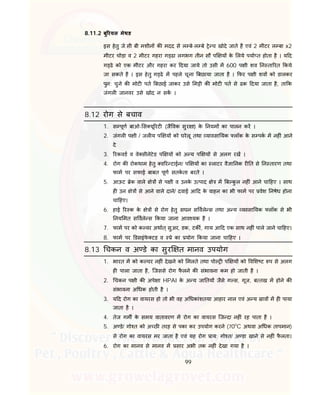 99
8.11.2 बु रयल मेथड
इस हेतु जे.सी बी मशीन क मदद से ल बे-ल बे े च खोदे जाते है एवं 2 मीटर ल बा x2
मीटर चोड़ा व 2 मीटर गहरा ग ढा लगभग तीन सौ प य के लये पया त होता है । य द
ग ढे को एक मीटर और गहरा कर दया जाये तो उसी म 600 प ी शव न ता रत कये
जा सकते है । इस हेतु ग ढे म पहले चूना बछाया जाता है । फर प ी शव को डालकर
पुन: चुने क मोट पत बछाई जाकर उसे म ी क मोट पत से ढक दया जाता है, ता क
जंगल जानवर उसे खोद न सक ।
8.12 रोग से बचाव
1. स पूण बाओ- स यू रट (जै वक सुर ा) के नयम का पालन कर ।
2. जंगल प ी / जल य प य को घरेलू तथा यावसा यक लॉक के स पक म नह ं आने
दे
3. रकवड व वे सीनेटेड प य को अ य प य से अलग रख ।
4. रोग क रोकथाम हेतु व र टाईन/ प य का लाटर वै ा नक र त से न तारण तथा
फाम पर सफाई बाबत पूण सतकता बरते ।
5. आऊट ेक वाले े से प ी व उनके उ पाद े म ब कु ल नह ं आने चा हए । साथ
ह उन े से आने वाले दाने/ दवाई आ द के वाहन का भी फाम पर वेश नषेध होना
चा हए।
6. हाई र क के े से रोग हेतु सघन स वले स तथा अ य यवसा यक लॉक से भी
नय मत स वले स कया जाना आव यक है ।
7. फाम पर को क वर अथात् सुअर, डक, टक , गाय आ द एक साथ नह ं पाले जाने चा हए।
8. फाम पर डसइंफे टड़ व े का योग कया जाना चा हए ।
8.13 चकन व अ डे का सुर त मानव उपयोग
1. भारत म को क चर नह ं देखने को मलते तथा पो प य को व श ट प से अलग
ह पाला जाता है, िजससे रोग फै लने क संभावना कम हो जाती है ।
2. चकन प ी क अपे ा HPAI के अ य जा तय जैसे ग स, गूज, ब तख म होने क
संभावना अ धक होती है ।
3. य द रोग का वायरस हो तो भी वह अ धकांशतया आहार नाल एवं अ य ाव म ह पाया
जाता है ।
4. तेज गम के समय वातावरण म रोग का वायरस िज दा नह ं रह पाता है ।
5. अ डे/ गो त को अ छ तरह से पका कर उपयोग करने (70o
C अथवा अ धक तापमान)
से रोग का वायरस मर जाता है एवं यह रोग ाय: गो त/ अ डा खाने से नह ं फै लता।
6. रोग का मानव से मानव म सार अभी तक नह ं देखा गया है ।
 