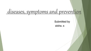 diseases, symptoms and prevention
Submitted by
aisha. s
 