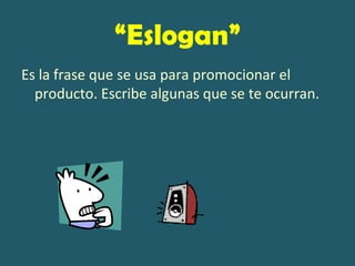 “Eslogan”
Es la frase que se usa para promocionar el
  producto. Escribe algunas que se te ocurran.
 