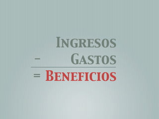 Ingresos
-    Gastos
= Beneficios
 