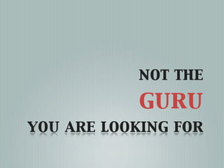 not the
            guru
you are looking for
 