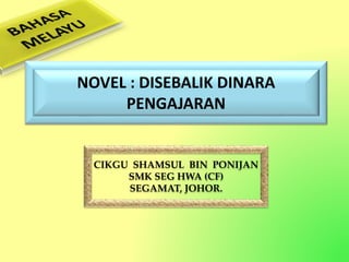 CIKGU SHAMSUL BIN PONIJAN
SMK SEG HWA (CF)
SEGAMAT, JOHOR.
NOVEL : DISEBALIK DINARA
PENGAJARAN
 