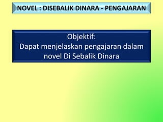Objektif:
Dapat menjelaskan pengajaran dalam
novel Di Sebalik Dinara
NOVEL : DISEBALIK DINARA - PENGAJARAN
 
