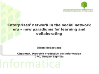 Enterprises’ network in the social network
era – new paradigms for learning and
collaborating
Gianni Sebastiano
Chairman, Distretto Produttivo dell'Informatica
CFO, Gruppo Exprivia
 