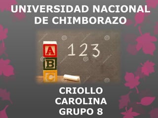 UNIVERSIDAD NACIONAL
DE CHIMBORAZO
CRIOLLO
CAROLINA
GRUPO 8
 