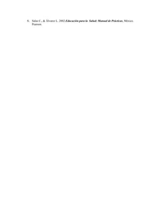6. Salas C., & Álvarez L. 2002.Educación para la Salud: Manual de Prácticas, México.
   Pearson.
 