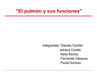 "El pulmón y sus funciones"




          Integrantes: Claudia Carrillo
                      Johana Cortés
                       Nelly Muñoz
                       Fernanda Vásquez
                       Paula Donoso
 