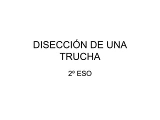 DISECCIÓN DE UNA
     TRUCHA
     2º ESO
 