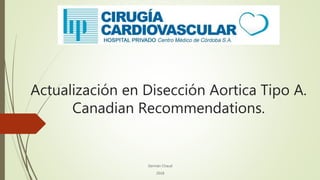 Actualización en Disección Aortica Tipo A.
Canadian Recommendations.
Germán Chaud
2018
 