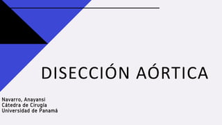 DISECCIÓN AÓRTICA
Navarro, Anayansi
Cátedra de Cirugía
Universidad de Panamá
 