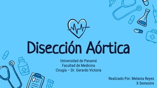 Disección Aórtica
Universidad de Panamá
Facultad de Medicina
Cirugía – Dr. Gerardo Victoria
Realizado Por: Melania Reyes
X Semestre
 