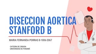 MARIA FERNANDA PORRAS 8-1006-2067
DISECCION AORTICA
STANFORD B
CATEDRA DE CIRUGIA
UNIVERSIDAD DE PANAMÁ
 