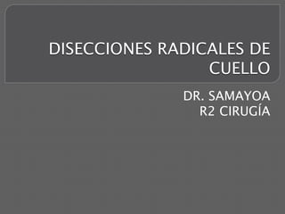 DISECCIONES RADICALES DE
CUELLO
DR. SAMAYOA
R2 CIRUGÍA

 