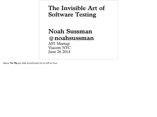 The Invisible Art of
Software Testing
Noah Sussman
@noahsussman
AST Meetup
Viacom NYC
June 26 2014
 