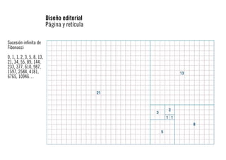 Diseño editorial
Página y retícula
Sucesión infinita de
Fibonacci
0, 1, 1, 2, 3, 5, 8, 13,
21, 34, 55, 89, 144,
233, 377, 610, 987,
1597, 2584, 4181,
6765, 10946…

 