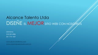 DISEÑE EL MEJOR SITIO WEB CON NOSOTROS
Llámenos
318 350 4386
321 774 1437
www.alcancetalento.com
www.crearmipaginaweb.com.co
Alcance Talento Ltda
 