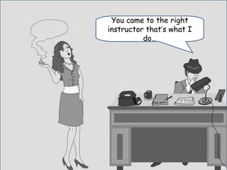 You came to the right
instructor that’s what I
do…
 