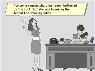 For some reason, she didn’t seem bothered
by the fact that she was breaking the
school’s no smoking policy…
For some reason, she didn’t seem bothered
by the fact that she was breaking the
school’s no smoking policy…
 