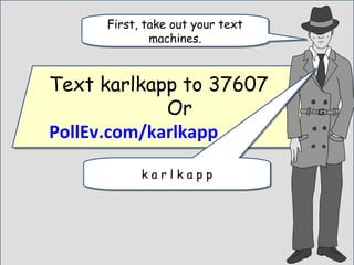Text karlkapp to 37607
Or
PollEv.com/karlkapp
Text karlkapp to 37607
Or
PollEv.com/karlkapp
First, take out your text
machines.
First, take out your text
machines.
k a r l k a p pk a r l k a p p
 
