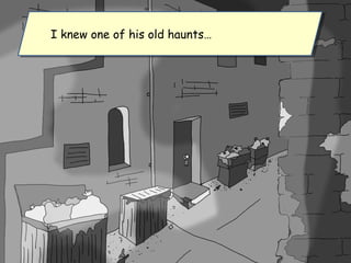 I knew one of his old haunts…I knew one of his old haunts…
 