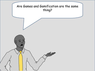 Are Game-based Learning and Gamification are the same thing?
Are Games and Gamification are the same
thing?
 