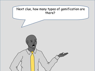 Enter Question TextNext clue, how many types of gamification are
there?
 