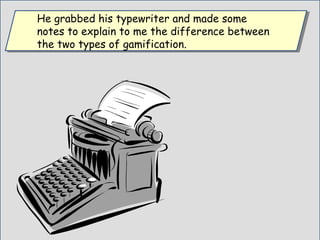 He grabbed his typewriter and made some
notes to explain to me the difference between
the two types of gamification.
He grabbed his typewriter and made some
notes to explain to me the difference between
the two types of gamification.
 
