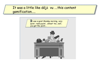 It was a little like déjá vu ….this content
gamification…..
It was a little like déjá vu ….this content
gamification…..
 