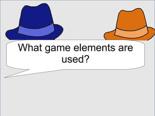 What game elements are
used?
 