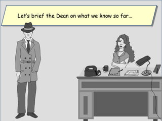 Let’s brief the Dean on what we know so far…Let’s brief the Dean on what we know so far…
 